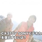 HDR-CX370V SONYビデオカメラ復旧 プロがオススメ 削除フォーマット故障水没に対応