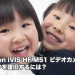 HF M51 iVIS Canonビデオカメラ データ復旧 故障・削除 結果にびっくり！