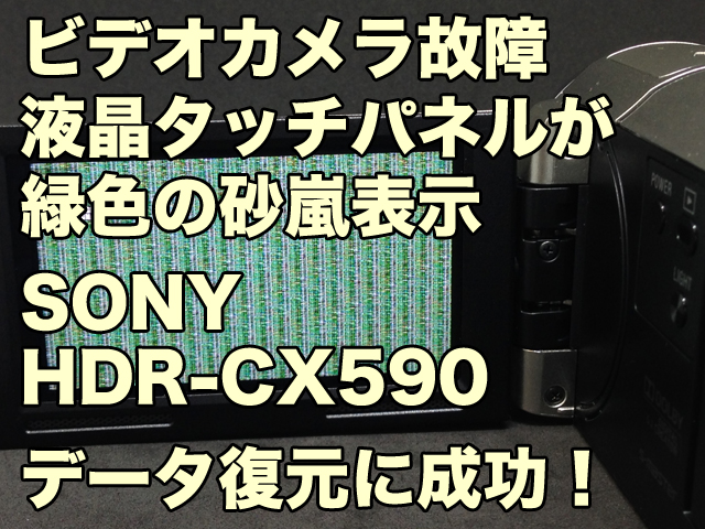 液晶タッチパネルが緑色の砂嵐 ビデオカメラ故障 データ復旧 SONY HDR-CX590V