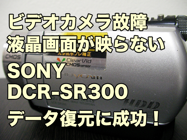 SONYハンディカム故障 DCR-SR300 液晶が映らない データ復旧