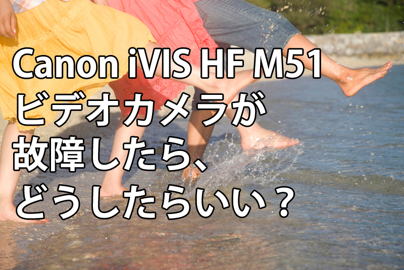 Canon iVIS HF M51ビデオカメラが故障したら、どうしたらいい？
