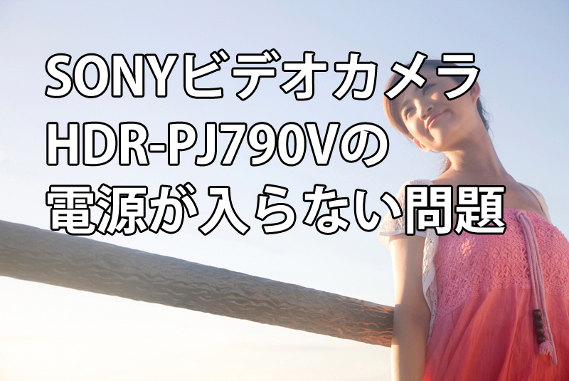 SONYビデオカメラHDR-PJ790Vの電源が入らない問題