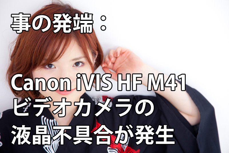 事の発端：Canon-iVIS-HF-M41ビデオカメラの液晶不具合が発生